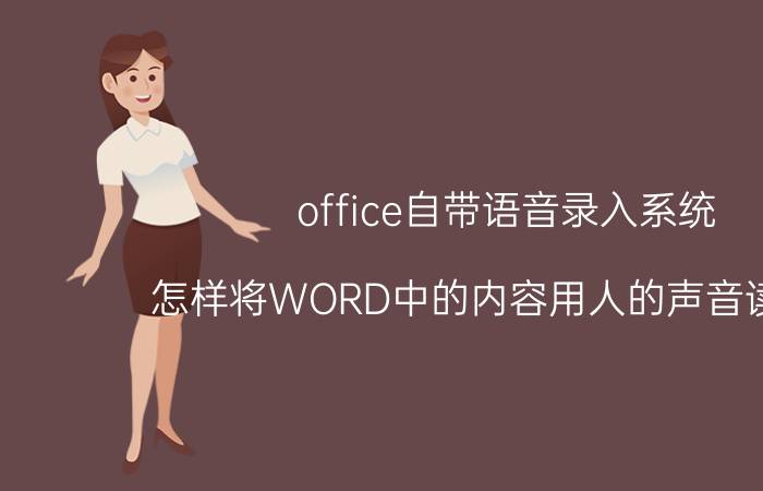 office自带语音录入系统 怎样将WORD中的内容用人的声音读出来？